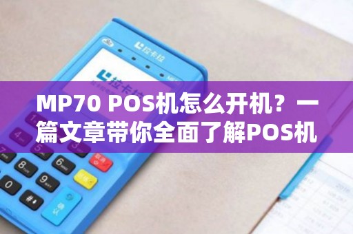 MP70 POS机怎么开机？一篇文章带你全面了解POS机的使用与维护