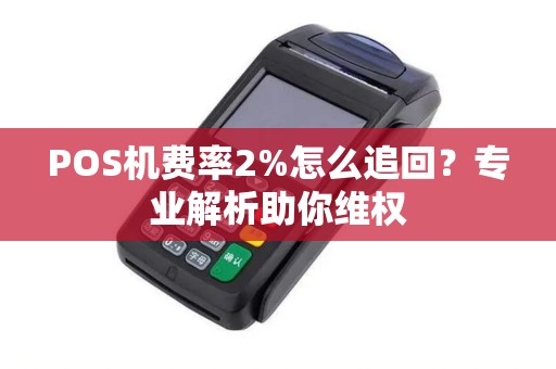 POS机费率2%怎么追回？专业解析助你维权