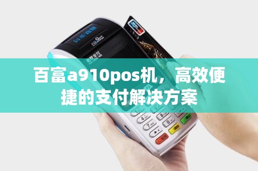 百富a910pos机，高效便捷的支付解决方案