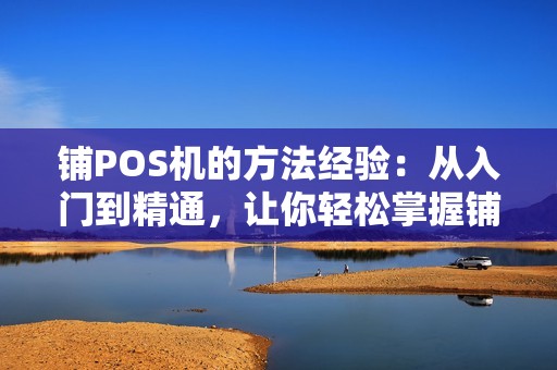 铺POS机的方法经验：从入门到精通，让你轻松掌握铺设技巧