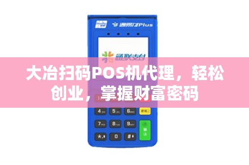 大冶扫码POS机代理，轻松创业，掌握财富密码