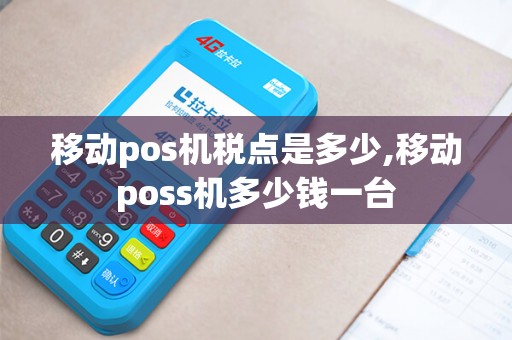 移动pos机税点是多少,移动poss机多少钱一台