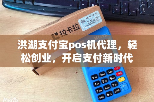 洪湖支付宝pos机代理，轻松创业，开启支付新时代