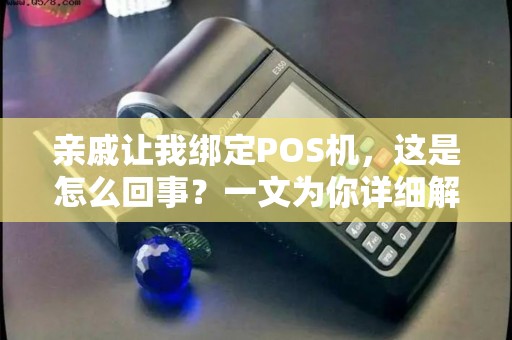 亲戚让我绑定POS机，这是怎么回事？一文为你详细解答