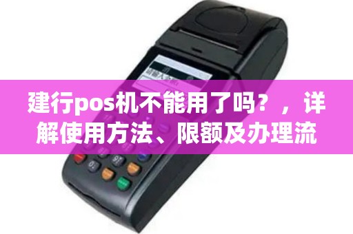 建行pos机不能用了吗？，详解使用方法、限额及办理流程