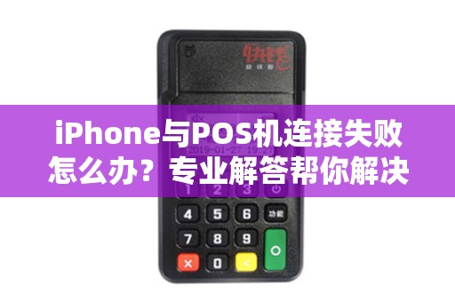iPhone与POS机连接失败怎么办？专业解答帮你解决问题