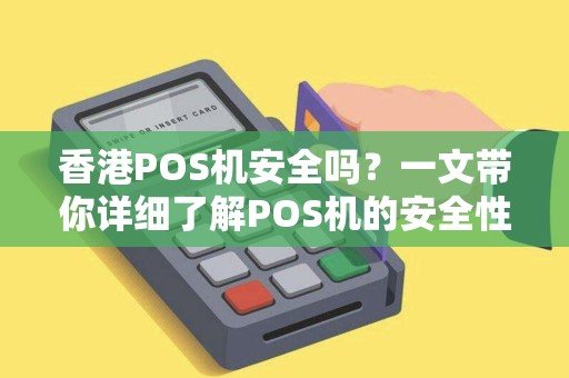 香港POS机安全吗？一文带你详细了解POS机的安全性及使用技巧