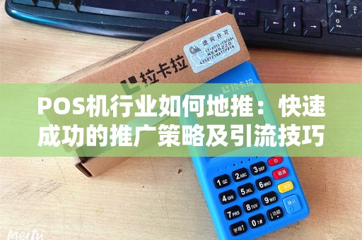 POS机行业如何地推：快速成功的推广策略及引流技巧
