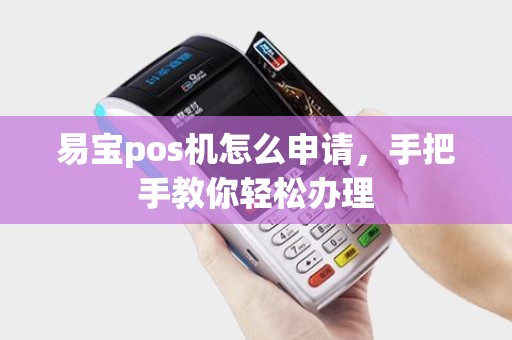 易宝pos机怎么申请，手把手教你轻松办理