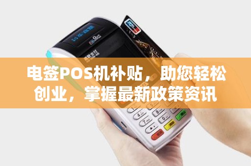 电签POS机补贴，助您轻松创业，掌握最新政策资讯