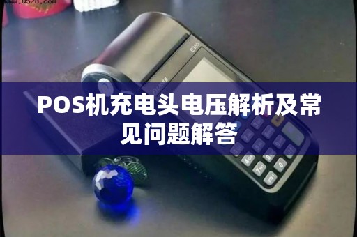 POS机充电头电压解析及常见问题解答