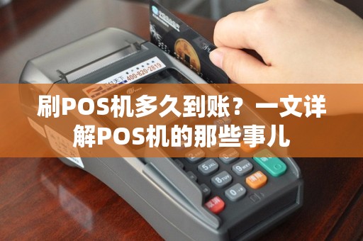 刷POS机多久到账？一文详解POS机的那些事儿