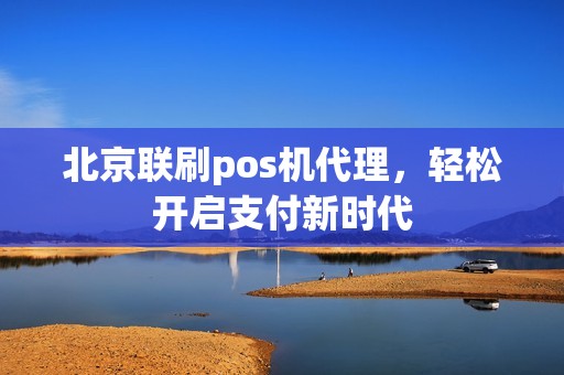 北京联刷pos机代理，轻松开启支付新时代
