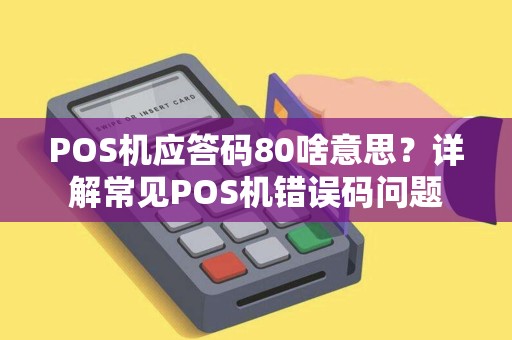 POS机应答码80啥意思？详解常见POS机错误码问题