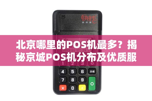 北京哪里的POS机最多？揭秘京城POS机分布及优质服务商