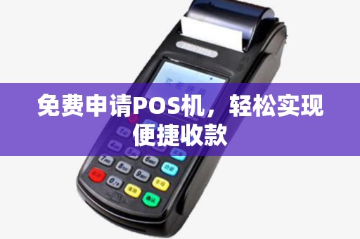 免费申请POS机，轻松实现便捷收款