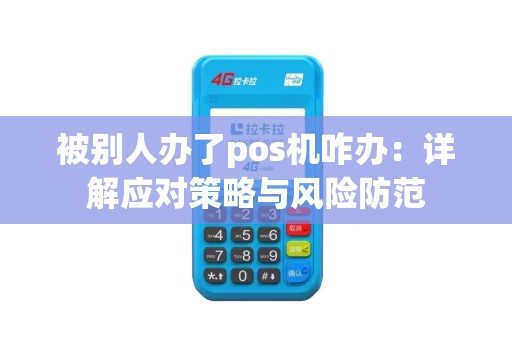 被别人办了pos机咋办：详解应对策略与风险防范