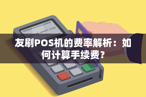 友刷POS机的费率解析：如何计算手续费？