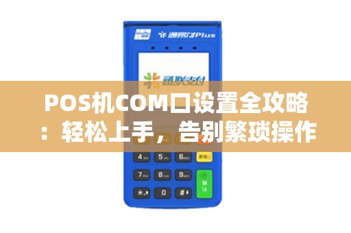 POS机COM口设置全攻略：轻松上手，告别繁琐操作