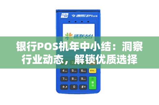 银行POS机年中小结：洞察行业动态，解锁优质选择