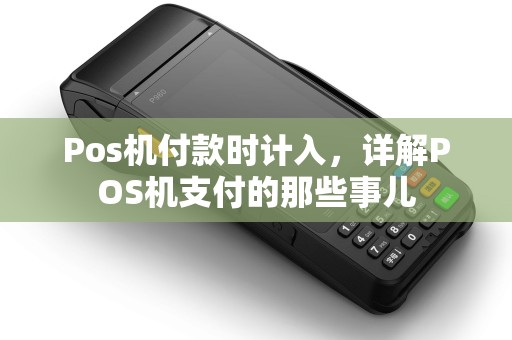 Pos机付款时计入，详解POS机支付的那些事儿