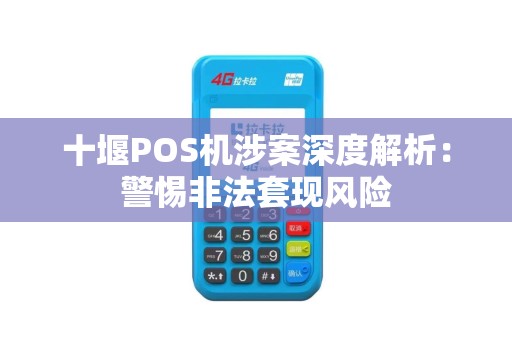 十堰POS机涉案深度解析：警惕非法套现风险