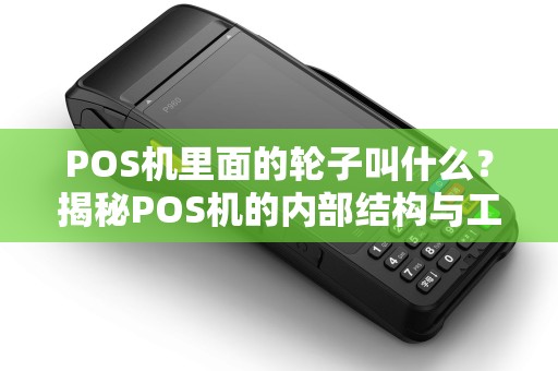 POS机里面的轮子叫什么？揭秘POS机的内部结构与工作原理
