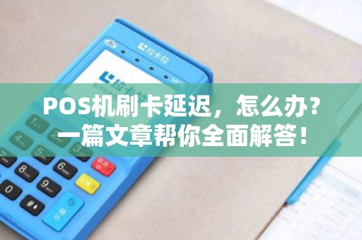 POS机刷卡延迟，怎么办？一篇文章帮你全面解答！