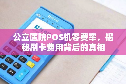 公立医院POS机零费率，揭秘刷卡费用背后的真相