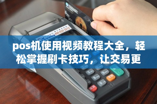 pos机使用视频教程大全，轻松掌握刷卡技巧，让交易更便捷