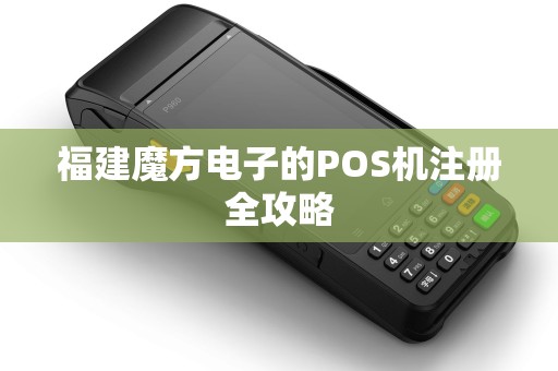 福建魔方电子的POS机注册全攻略