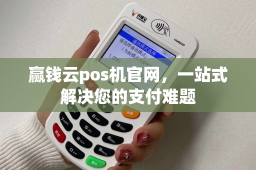 赢钱云pos机官网，一站式解决您的支付难题