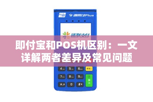 即付宝和POS机区别：一文详解两者差异及常见问题