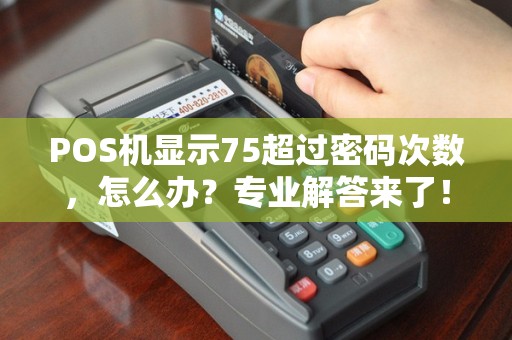 POS机显示75超过密码次数，怎么办？专业解答来了！