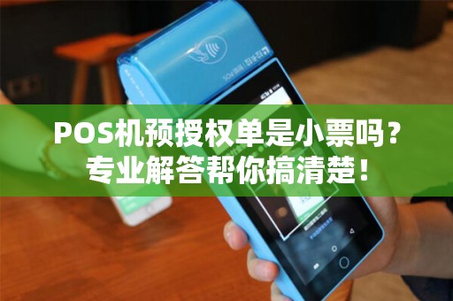 POS机预授权单是小票吗？专业解答帮你搞清楚！