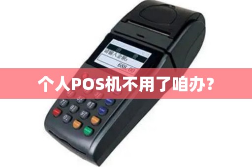 个人POS机不用了咱办？