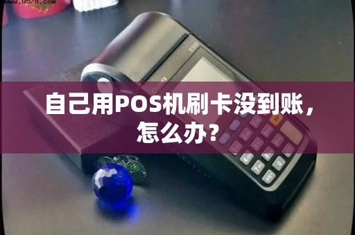 自己用POS机刷卡没到账，怎么办？