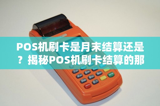 POS机刷卡是月末结算还是？揭秘POS机刷卡结算的那些事儿