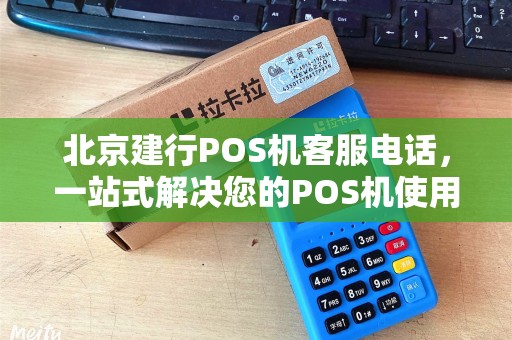 北京建行POS机客服电话，一站式解决您的POS机使用难题