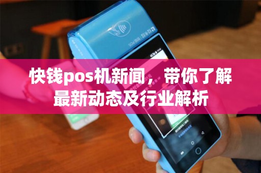 快钱pos机新闻，带你了解最新动态及行业解析
