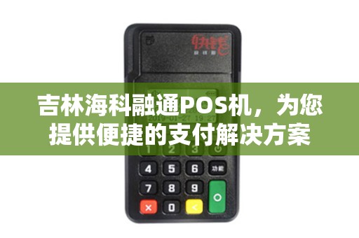 吉林海科融通POS机，为您提供便捷的支付解决方案