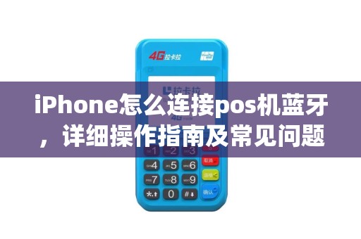 iPhone怎么连接pos机蓝牙，详细操作指南及常见问题解答