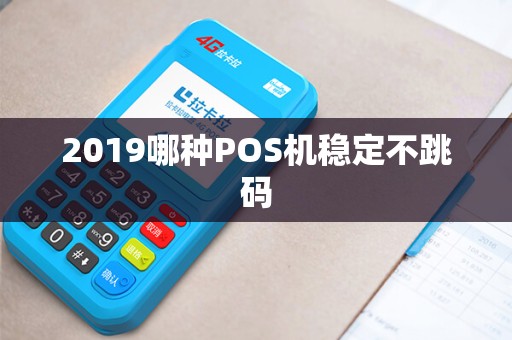 2019哪种POS机稳定不跳码