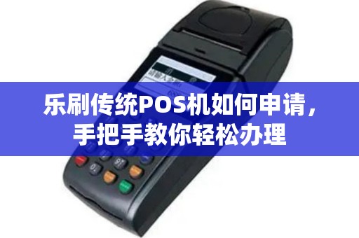 乐刷传统POS机如何申请，手把手教你轻松办理