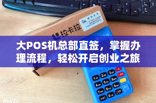 大POS机总部直签，掌握办理流程，轻松开启创业之旅