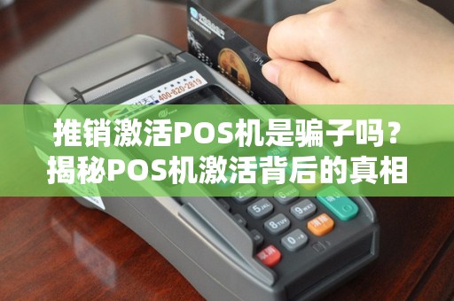 推销激活POS机是骗子吗？揭秘POS机激活背后的真相