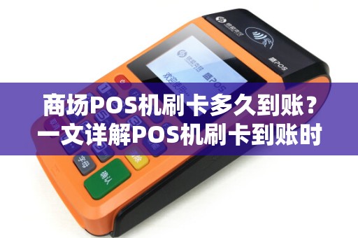 商场POS机刷卡多久到账？一文详解POS机刷卡到账时间之谜