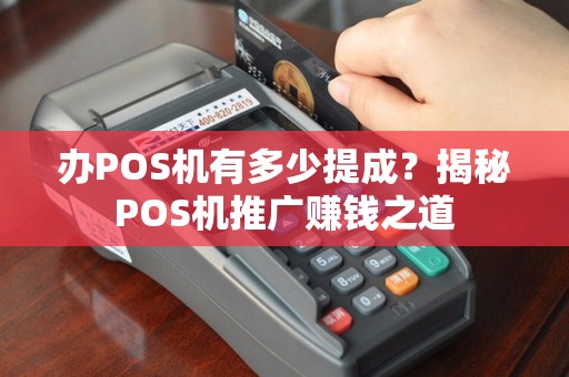 办POS机有多少提成？揭秘POS机推广赚钱之道