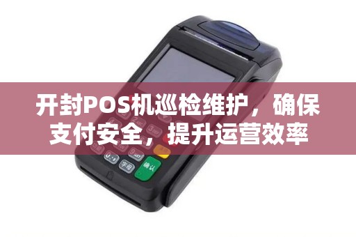 开封POS机巡检维护，确保支付安全，提升运营效率