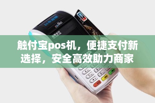 触付宝pos机，便捷支付新选择，安全高效助力商家